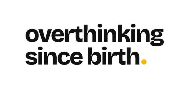 overthinking since birth.